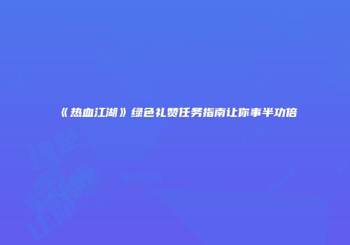 《热血江湖》绿色礼赞任务指南让你事半功倍