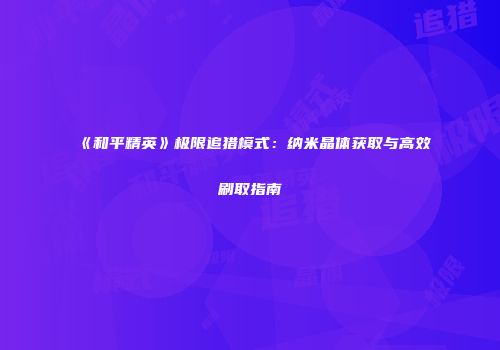 《和平精英》极限追猎模式：纳米晶体获取与高效刷取指南