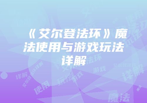 《艾尔登法环》魔法使用与游戏玩法详解