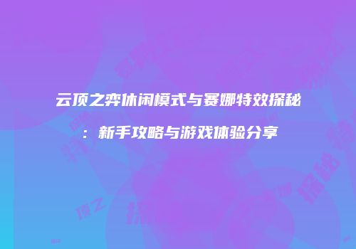 云顶之弈休闲模式与赛娜特效探秘：新手攻略与游戏体验分享