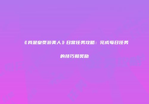 《我是皇页游美人》日常任务攻略：完成每日任务的技巧和奖励