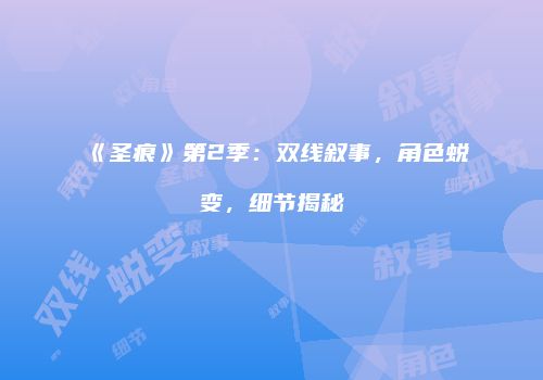 《圣痕》第2季：双线叙事，角色蜕变，细节揭秘