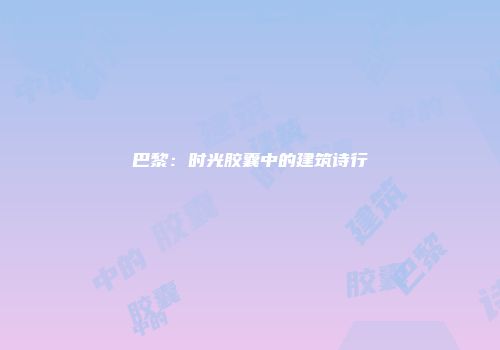 巴黎：时光胶囊中的建筑诗行