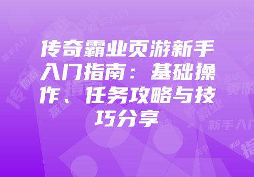 传奇霸业页游新手入门指南：基础操作、任务攻略与技巧分享