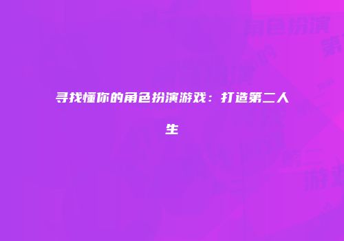 寻找懂你的角色扮演游戏：打造第二人生