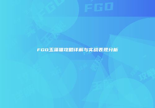 FGO玉藻猫攻略详解与实战表现分析