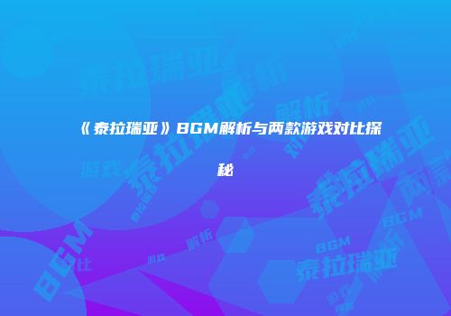 《泰拉瑞亚》BGM解析与两款游戏对比探秘