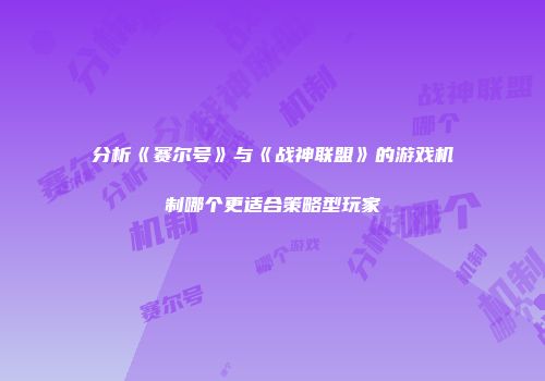 分析《赛尔号》与《战神联盟》的游戏机制哪个更适合策略型玩家