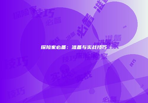 探险家必备：准备与实战技巧