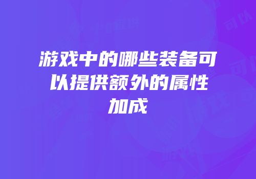 游戏中的哪些装备可以提供额外的属性加成