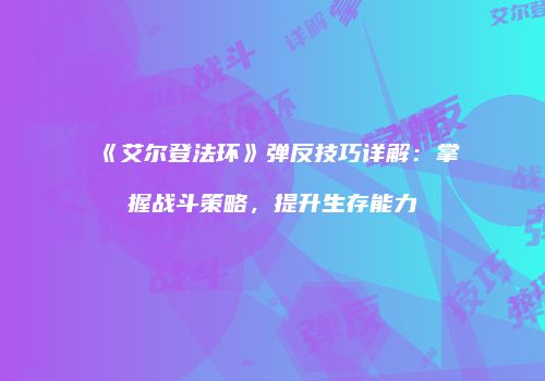 《艾尔登法环》弹反技巧详解：掌握战斗策略，提升生存能力
