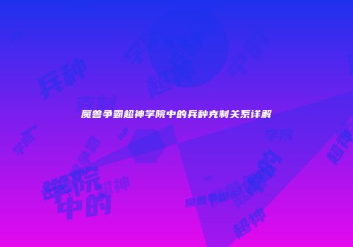魔兽争霸超神学院中的兵种克制关系详解