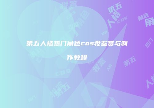 第五人格热门角色cos妆鉴赏与制作教程