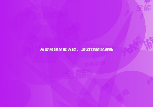 从菜鸟到全能大佬：游戏攻略全解析