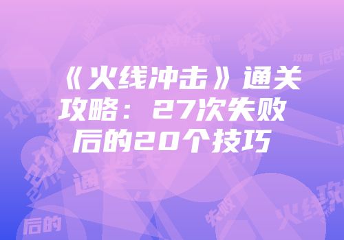 《火线冲击》通关攻略：27次失败后的20个技巧