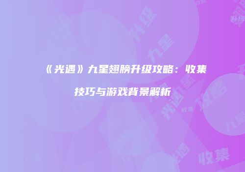 《光遇》九星翅膀升级攻略：收集技巧与游戏背景解析