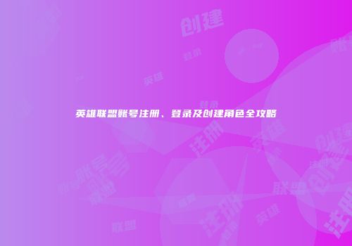 英雄联盟账号注册、登录及创建角色全攻略