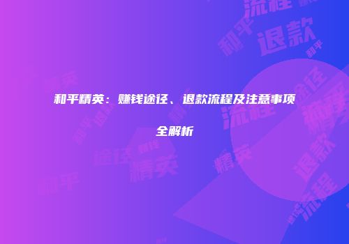 和平精英：赚钱途径、退款流程及注意事项全解析
