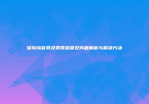 冒险岛官网及网页版常见问题解析与解决方法