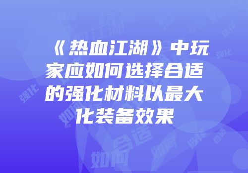 《热血江湖》中玩家应如何选择合适的强化材料以最大化装备效果