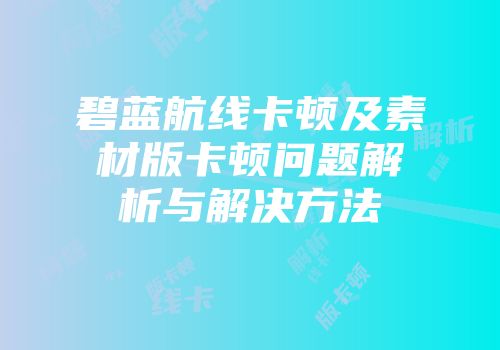 碧蓝航线卡顿及素材版卡顿问题解析与解决方法