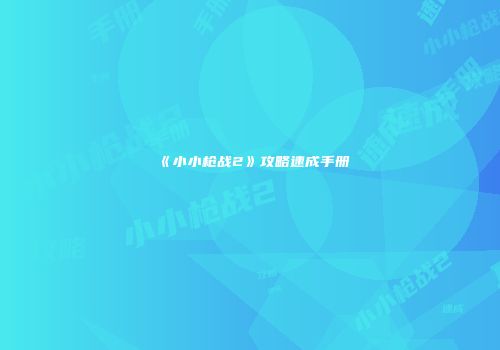 《小小枪战2》攻略速成手册