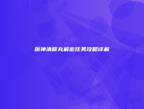 原神清籁丸解密任务攻略详解