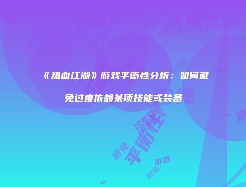 《热血江湖》游戏平衡性分析：如何避免过度依赖某项技能或装备