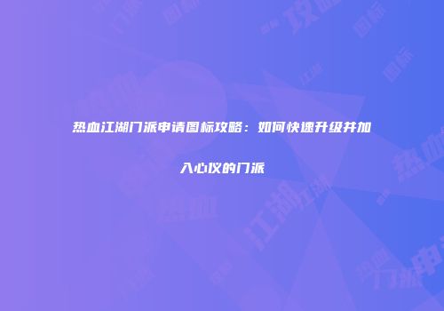 热血江湖门派申请图标攻略：如何快速升级并加入心仪的门派