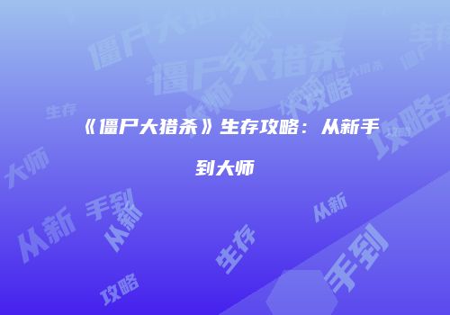 《僵尸大猎杀》生存攻略：从新手到大师