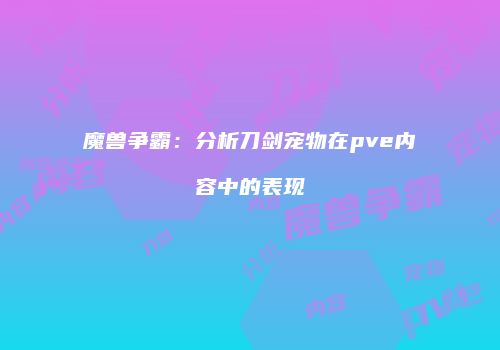 魔兽争霸：分析刀剑宠物在pve内容中的表现