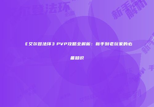 《艾尔登法环》PVP攻略全解析：新手到老玩家的必备知识