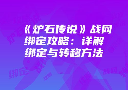 《炉石传说》战网绑定攻略：详解绑定与转移方法