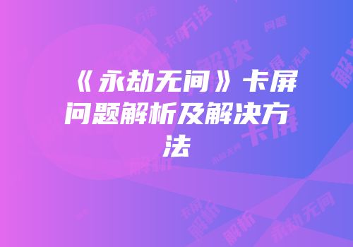 《永劫无间》卡屏问题解析及解决方法