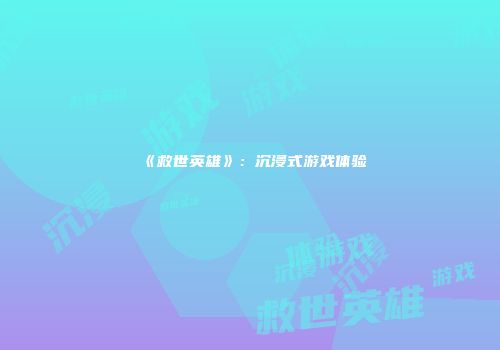 《救世英雄》：沉浸式游戏体验