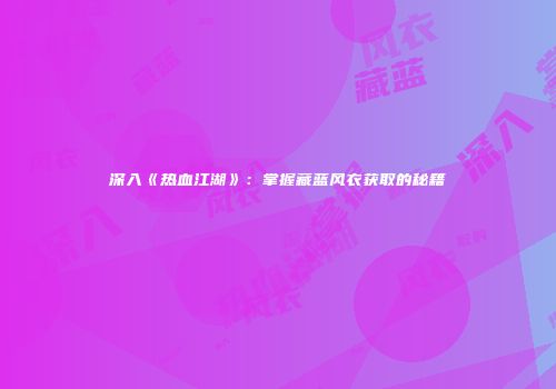深入《热血江湖》：掌握藏蓝风衣获取的秘籍