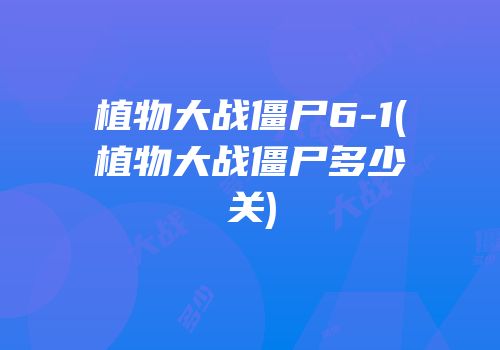 植物大战僵尸6-1(植物大战僵尸多少关)