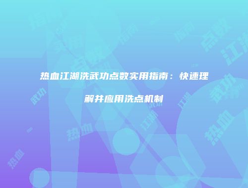 热血江湖洗武功点数实用指南：快速理解并应用洗点机制
