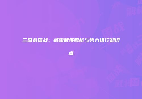 三国杀国战：臧霸武将解析与势力排行知识点