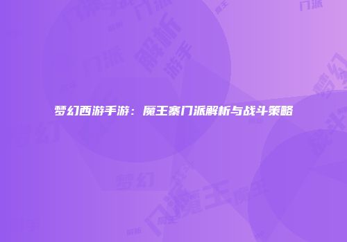 梦幻西游手游：魔王寨门派解析与战斗策略