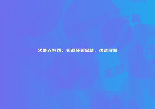 火柴人游戏：实战经验总结，少走弯路