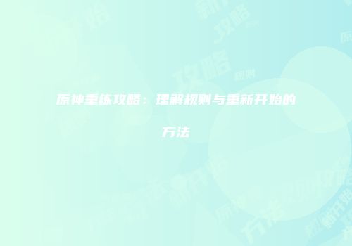 原神重练攻略：理解规则与重新开始的方法