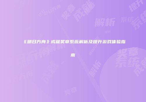 《明日方舟》成就奖章系统解析及提升游戏体验指南