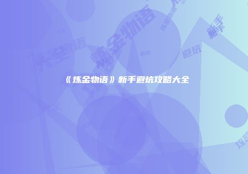 《炼金物语》新手避坑攻略大全