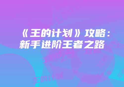 《王的计划》攻略：新手进阶王者之路