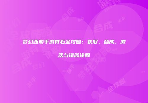 梦幻西游手游符石全攻略：获取、合成、激活与镶嵌详解
