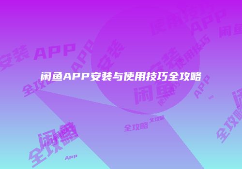 闲鱼APP安装与使用技巧全攻略