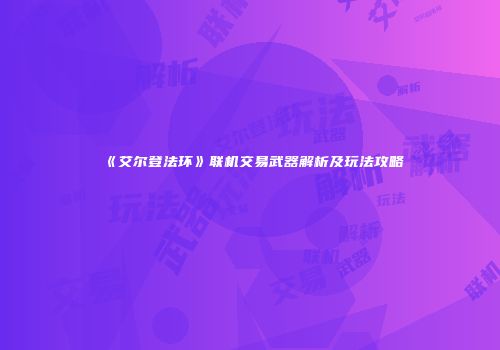 《艾尔登法环》联机交易武器解析及玩法攻略