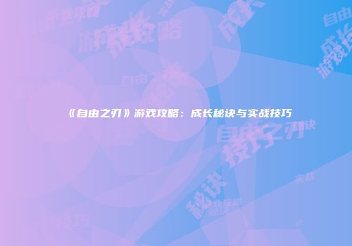 《自由之刃》游戏攻略：成长秘诀与实战技巧