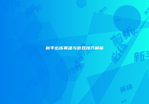 新手必练英雄与游戏技巧解析